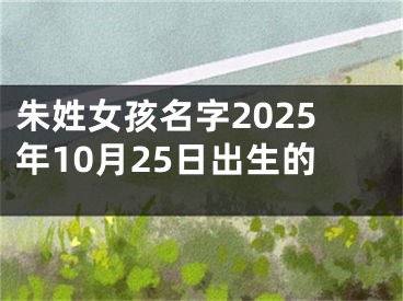 朱姓女孩名字2025年10月25日出生的