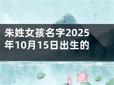 朱姓女孩名字2025年10月15日出生的