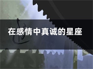 在感情中真诚的星座