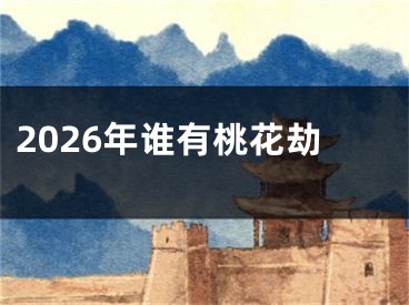 2026年谁有桃花劫