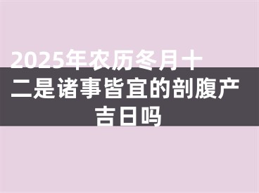 2025年农历冬月十二是诸事皆宜的剖腹产吉日吗