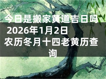 今日是搬家黄道吉日吗 2026年1月2日农历冬月十四老黄历查询