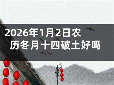 2026年1月2日农历冬月十四破土好吗