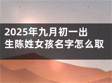 2025年九月初一出生陈姓女孩名字怎么取
