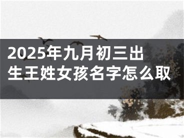2025年九月初三出生王姓女孩名字怎么取