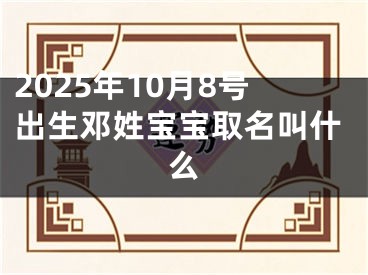 2025年10月8号出生邓姓宝宝取名叫什么