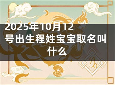 2025年10月12号出生程姓宝宝取名叫什么