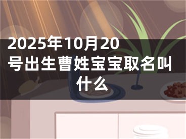 2025年10月20号出生曹姓宝宝取名叫什么