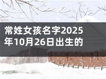 常姓女孩名字2025年10月26日出生的