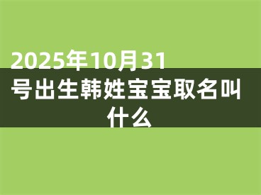 2025年10月31号出生韩姓宝宝取名叫什么