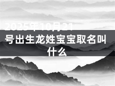2025年10月21号出生龙姓宝宝取名叫什么