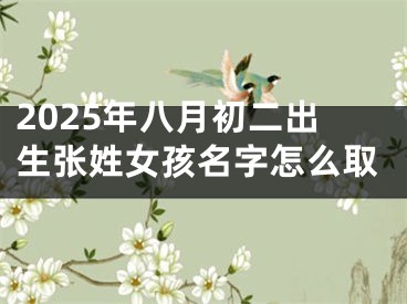 2025年八月初二出生张姓女孩名字怎么取