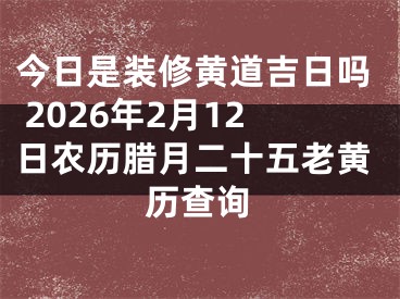 今日是装修黄道吉日吗 2026年2月12日农历腊月二十五老黄历查询