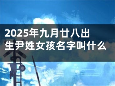 2025年九月廿八出生尹姓女孩名字叫什么
