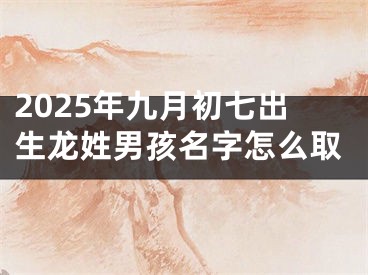 2025年九月初七出生龙姓男孩名字怎么取