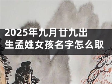 2025年九月廿九出生孟姓女孩名字怎么取