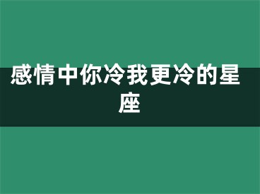 感情中你冷我更冷的星座