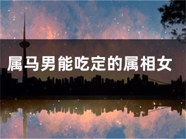 属马男能吃定的属相女