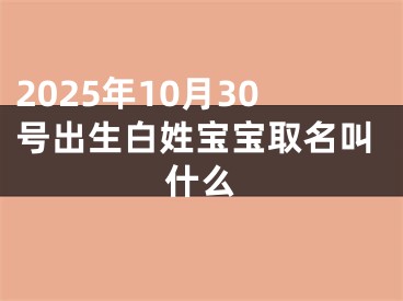 2025年10月30号出生白姓宝宝取名叫什么
