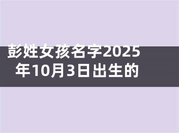 彭姓女孩名字2025年10月3日出生的