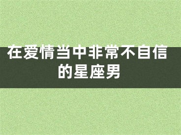 在爱情当中非常不自信的星座男