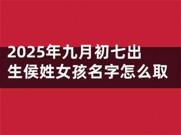 2025年九月初七出生侯姓女孩名字怎么取