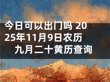 今日可以出门吗 2025年11月9日农历九月二十黄历查询