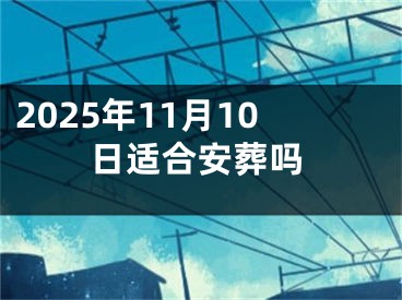 2025年11月10日适合安葬吗