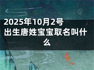 2025年10月2号出生唐姓宝宝取名叫什么