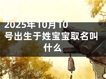 2025年10月10号出生于姓宝宝取名叫什么