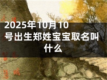 2025年10月10号出生郑姓宝宝取名叫什么
