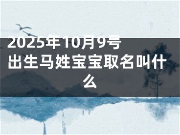 2025年10月9号出生马姓宝宝取名叫什么