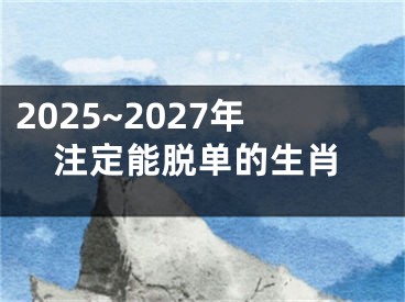 2025~2027年注定能脱单的生肖