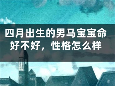 四月出生的男马宝宝命好不好，性格怎么样