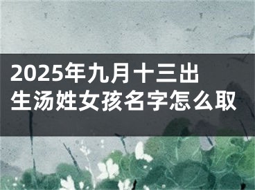 2025年九月十三出生汤姓女孩名字怎么取
