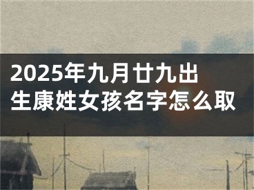 2025年九月廿九出生康姓女孩名字怎么取