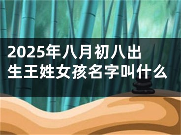 2025年八月初八出生王姓女孩名字叫什么