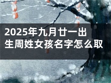 2025年九月廿一出生周姓女孩名字怎么取