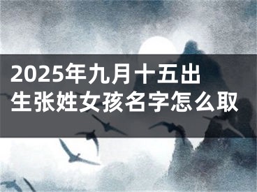 2025年九月十五出生张姓女孩名字怎么取