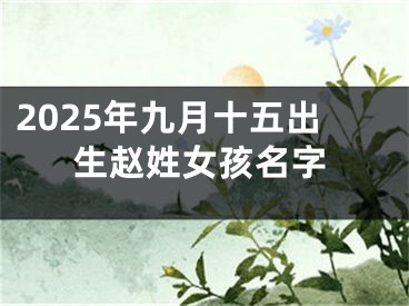 2025年九月十五出生赵姓女孩名字