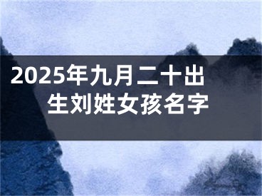 2025年九月二十出生刘姓女孩名字