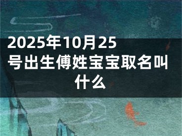2025年10月25号出生傅姓宝宝取名叫什么