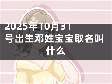 2025年10月31号出生邓姓宝宝取名叫什么