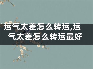 运气太差怎么转运,运气太差怎么转运最好