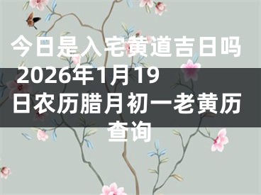 今日是入宅黄道吉日吗 2026年1月19日农历腊月初一老黄历查询
