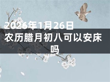 2026年1月26日农历腊月初八可以安床吗