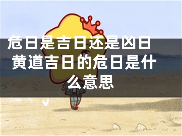 危日是吉日还是凶日  黄道吉日的危日是什么意思