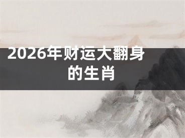 2026年财运大翻身的生肖