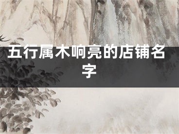 五行属木响亮的店铺名字