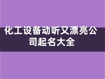 化工设备动听又漂亮公司起名大全